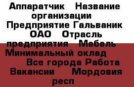 Аппаратчик › Название организации ­ Предприятие Гальваник, ОАО › Отрасль предприятия ­ Мебель › Минимальный оклад ­ 20 000 - Все города Работа » Вакансии   . Мордовия респ.